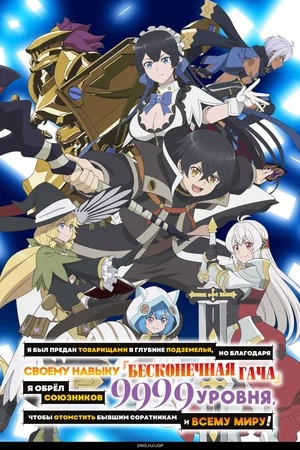 Я был предан товарищами в глубине подземелья, но благодаря своему навыку «Бесконечная гача» я обрёл союзников 9999 уровня, чтобы отомстить бывшим соратникам и всему миру! (сериал 2025 – …)